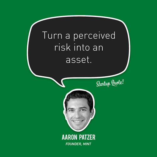 Turn a perceived risk into an asset.
- Aaron Patzer