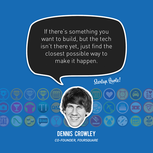 If there&#8217;s something you want to build, but the tech isn&#8217;t there yet, just find the closest possible way to make it happen.
- Dennis Crowley
