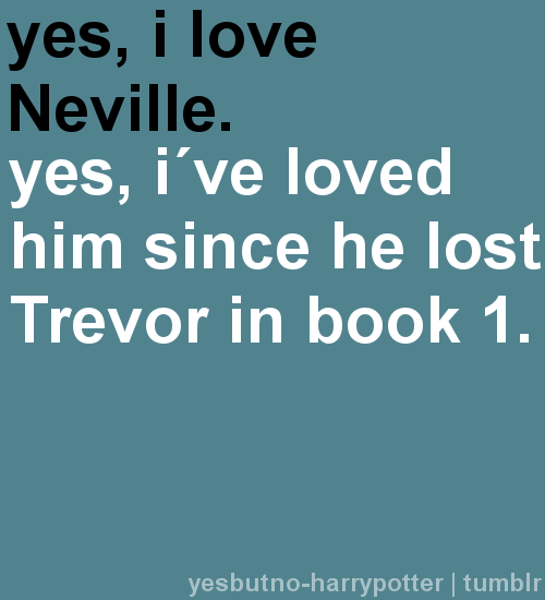 Yes, I love Neville.  Yes, I&#8217;ve loved him since he lost Trevor in book 1.