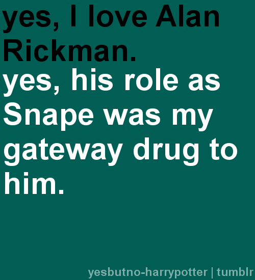 Yes, I love Alan Rickman.  Yes, his role as Snape was my gateway drug to him.