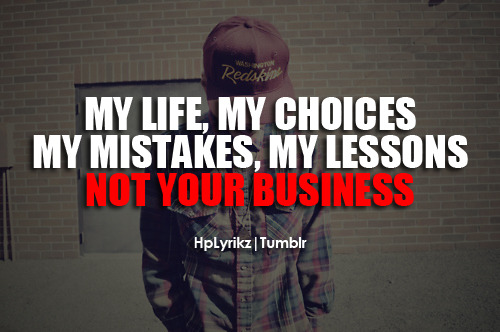 My life, my choices, my mistakes, my lessons. Not your business.