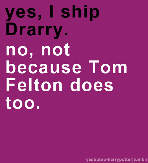 Yes, I ship Drarry. No, not because Tom Felton does too.