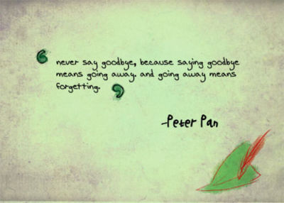 &#8221;Nunca digas adiós, porque decir adiós significa ir más lejos e ir lejos significa olvidar&#8221; 
-Peter Pan.