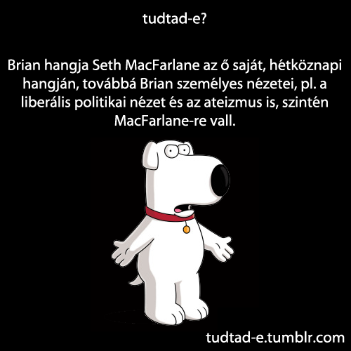 <p>Brian hangja Seth MacFarlane az ő saját, hétköznapi hangján, továbbá Brian személyes nézetei, pl. a liberális politikai nézet és az ateizmus is, szintén MacFarlane-re vall.</p>