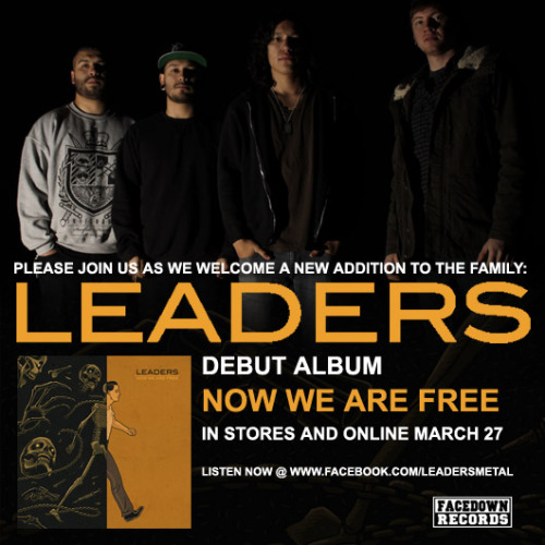 We are proud to announce that we have signed Leaders to Facedown Records. Before going through a line-up and name change in 2011, Leaders shared the stage with Flyleaf, Blindside, and Brian “Head” Welch as ALLORNOTHING. Now, Leaders are storming onto the hardcore and metal scenes with their powerful debut album Now We Are Free. Comprised of 10 tracks engineered by Zack Ohren at Castle Ultimate Studios (As Blood Runs Black, All Shall Perish, In the Midst of Lions), Now We Are Free blends metal and hardcore influences seamlessly and is a must have album for fans of Hatebreed and Living Sacrifice.Leaders will be taking their live show on the road and will be on tour for all of 2012. The band describes their live shows as “powerful, intimate, and real. With enough character and groove to the rhythm that it makes you want to move.” Now, they look forward to touring with a solid line-up and new music. “We love to give it our all when we play shows so that everyone can see the passion we have.”
Leaders will release Now We Are Free, their debut full length with Facedown Records on March 27, 2012 and will be supporting it at Facedown Fest 2012
Listen to the song “Conviction” now on the bands Facebook, and let them know what you think of it. Also, make sure to check out the lyric video for “Conviction” on YouTube as well.
You can now Pre-Order Now We Are Free in our online store for only $7.99 (comes with a free poster) or choose from multiple shirt or sweatshirt bundles.