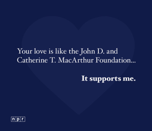 NPR Valentine: Your love is like the John D. and Catherine T. MacArthur Foundation… It supports me.
Oh good, this exists without Ryan Gosling’s dumb face.