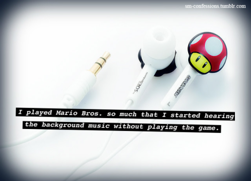 Confession [235] - jennxsomething
I played Mario Bros. so much that I started hearing the background music without playing the game.