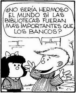 reading-as-breathing:

“Wouldn’t the world be beautiful if libraries were more important than banks?”
Mafalda - Quino.
