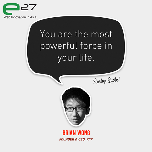 You are the most powerful force in your life.
- Brian Wong
Catch Brian Wong at Echelon 2012 (11 &amp;12 June)!
This Startup Quote is a joint collaboration between Startup Quote &amp; e27.