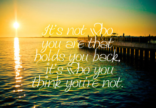 marian16rox:

“It’s not who you are that holds you back, it’s who you think you’re not.”
requested by lrc284
 
