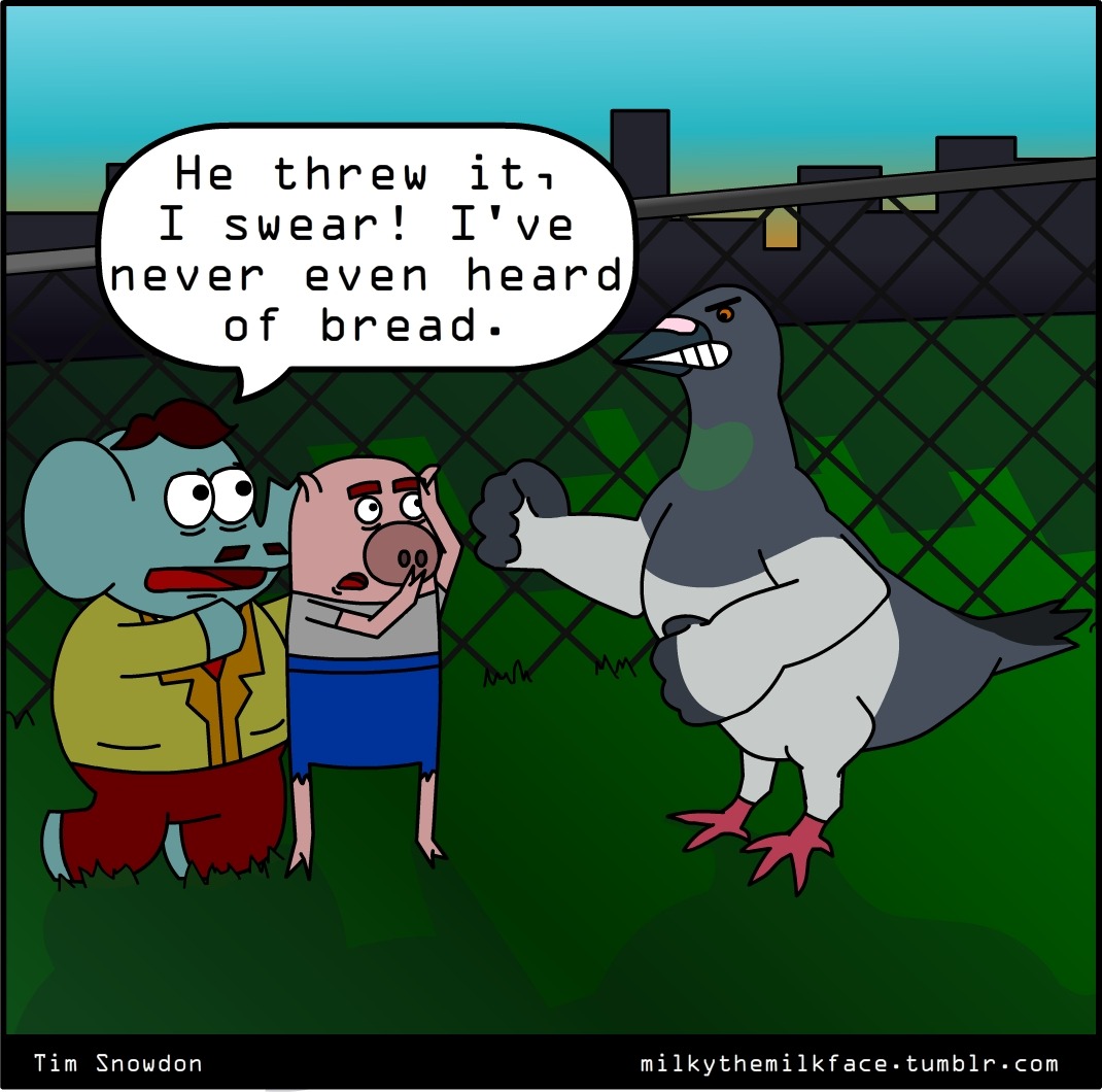 Throwing breadcrumbs at a pigeon is like racism. Throwing a loaf is much, much, much worse. Much.
