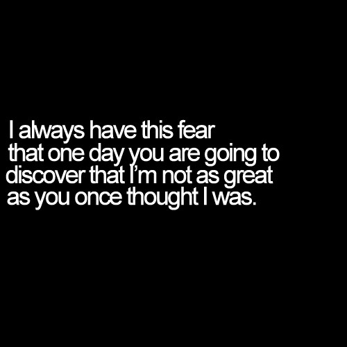 My fear is that one day you realize that I&#8217;m not as great as you though | FOLLOW BEST LOVE QUOTES ON TUMBLR  FOR MORE LOVE QUOTES