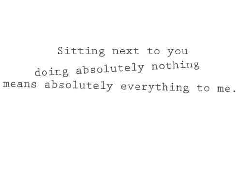 Sitting next to you doing nothing means everything to me | FOLLOW BEST LOVE QUOTES ON TUMBLR  FOR MORE LOVE QUOTES