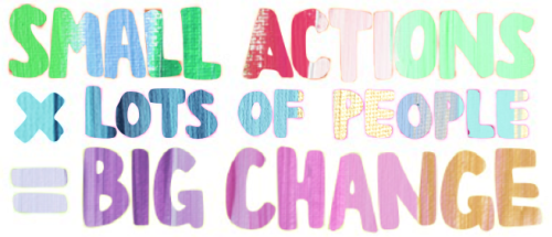 small actions x lots of people = a big change