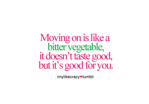 bestlovequotes Moving on is like a bitter vegetable it's good for you 