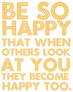 Be so happy that when others look at you they become happy too