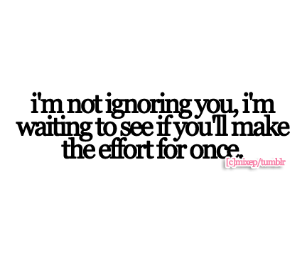 I&#8217;m not ignoring you, I&#8217;m waiting to see if you&#8217;ll make the effort for once | CourtesyFOLLOW BEST LOVE QUOTES ON TUMBLR  FOR MORE LOVE QUOTES