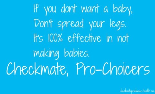 if you don't want a baby, don't spread your legs. it's 100% effective in not making babies.