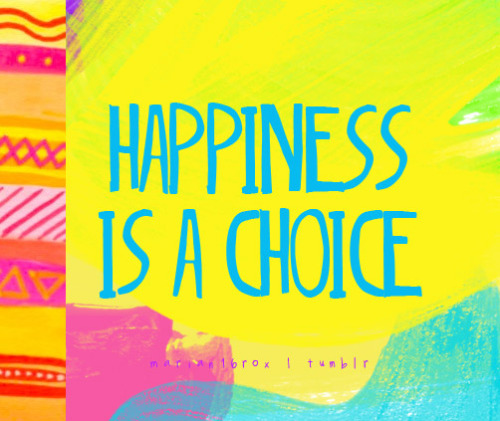 marian16rox:

Happiness is a choice.
