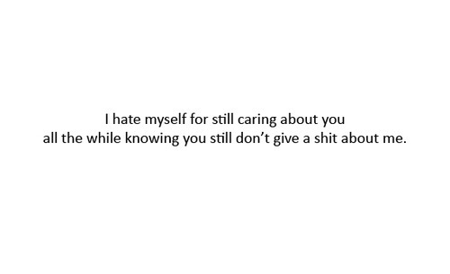 I hate myself for still caring about you all the while | FOLLOW BEST LOVE QUOTES ON TUMBLR  FOR MORE LOVE QUOTES