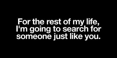 I&#8217;m going to search for someone just like you | FOLLOW BEST LOVE QUOTES ON TUMBLR  FOR MORE LOVE QUOTES