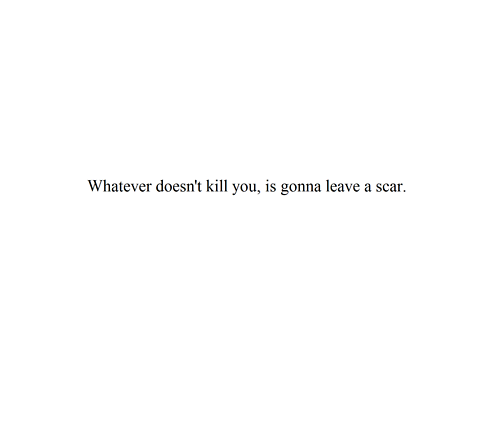 What Doesn&#8217;t Kill You Will Leave A Scar