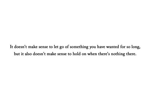 It doesn&#8217;t make sense to let go of something you have wanted for so long | FOLLOW BEST LOVE QUOTES ON TUMBLR  FOR MORE LOVE QUOTES