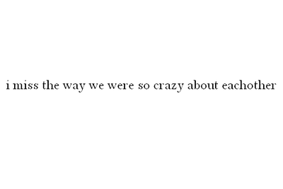 I miss the way we were so crazy about each other | FOLLOW BEST LOVE QUOTES ON TUMBLR  FOR MORE LOVE QUOTES