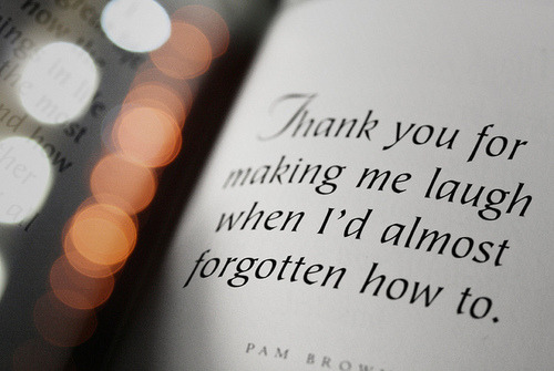 Thank you for making me laugh when I&#8217;d almost forgotten how to | FOLLOW BEST LOVE QUOTES ON TUMBLR  FOR MORE LOVE QUOTES