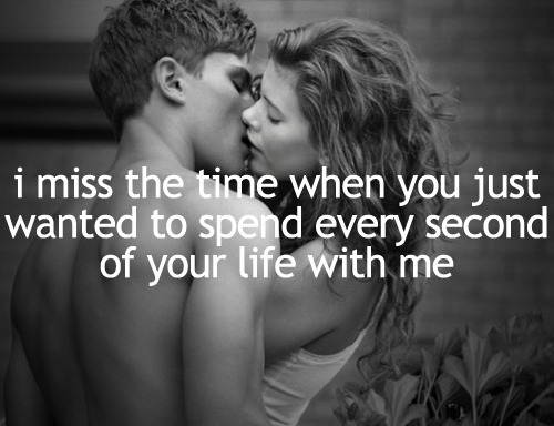 I miss the time when you just wanted to spend every second of your life with me.<br /><br /><br /><br /> Found on: weheartit.com