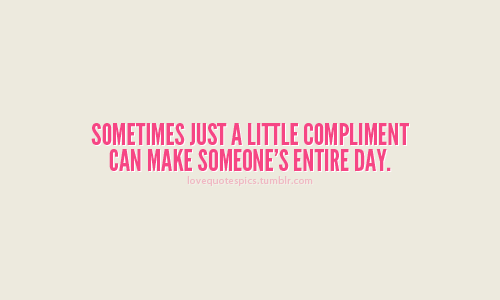 Sometime just a little compliment can make someone&#8217;s entire day.