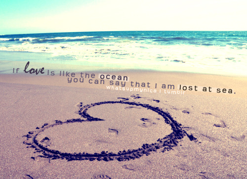 If love is like the ocean, you can say that I am lost at sea | FOLLOW BEST LOVE QUOTES ON TUMBLR  FOR MORE LOVE QUOTES