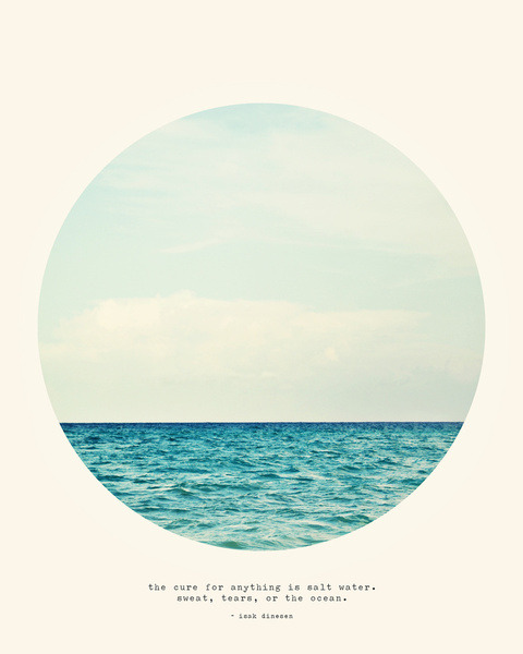 Poster by Tina Crespo “The cure for anything is salt water. Sweat, tears, or the ocean.” - Isak Dineson