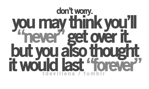 You may think you&#8217;ll never get over it but you also thought it would last forever | FOLLOW BEST LOVE QUOTES ON TUMBLR  FOR MORE LOVE QUOTES