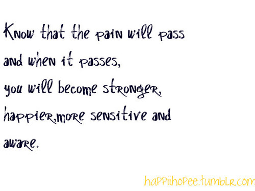 When the pain passes, you will become stronger, happier, more sensitive and aware | FOLLOW BEST LOVE QUOTES ON TUMBLR  FOR MORE LOVE QUOTES