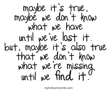 Maybe it&#8217;s true that we don&#8217;t know what we&#8217;re missing until we find it | FOLLOW BEST LOVE QUOTES ON TUMBLR  FOR MORE LOVE QUOTES