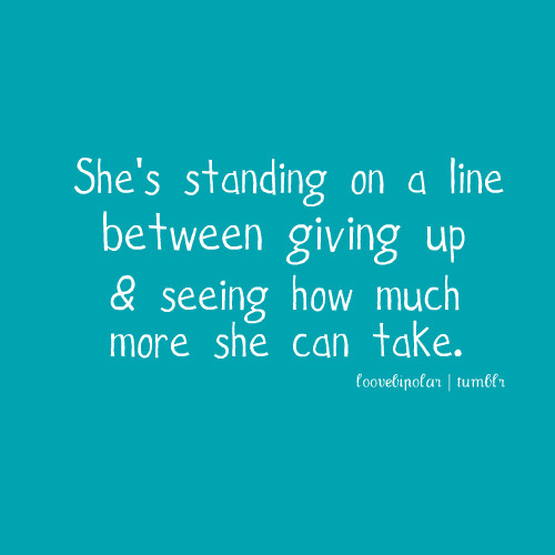 She is standing on the line between giving up and seeing how much more she can take | FOLLOW BEST LOVE QUOTES ON TUMBLR  FOR MORE LOVE QUOTES