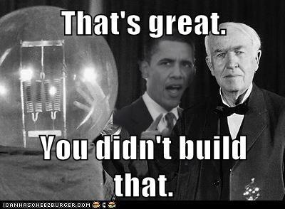 Hey Mr. Edison, don’t get such a big head. It’s almost as big as that light bulb. Which you didn’t build. Somebody else made that happen.