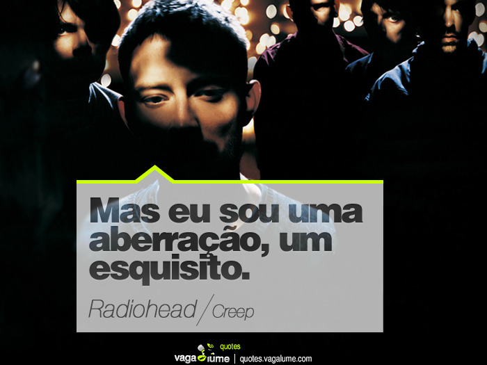 &#8220;Mas eu sou uma aberração, um esquisito.&#8221; - Creep (Radiohead)


Source: vagalume.com.br