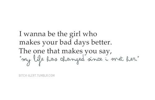 I wanna be the girl who makes your bad days better | CourtesyFOLLOW BEST LOVE QUOTES ON TUMBLR  FOR MORE LOVE QUOTES