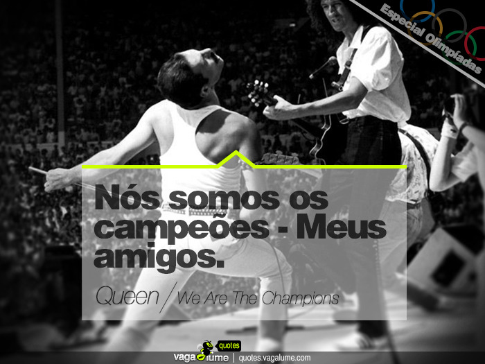 &#8220;Nós somos os campeões - Meus amigos.&#8221; - We Are The Champions (Queen)


Source: vagalume.com.br