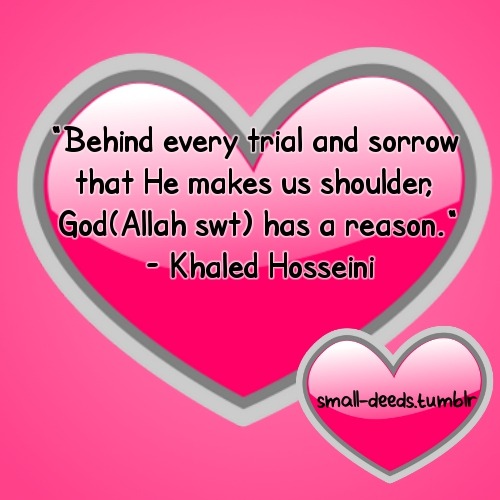 “Behind every trial and sorrow that He makes us shoulder, God(Allah swt) has a reason.&#8221;- Khaled Hosseini