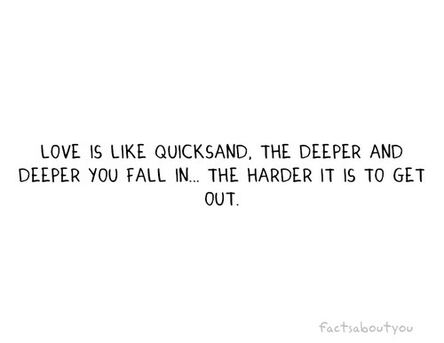 Love is like quicksand, the deeper you fall in the harder it is to get out | CourtesyFOLLOW BEST LOVE QUOTES ON TUMBLR  FOR MORE LOVE QUOTES