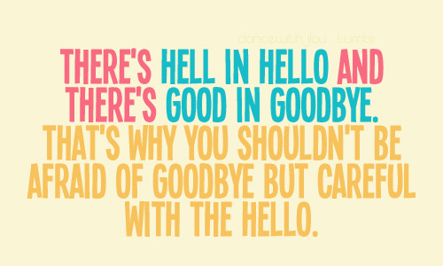 There&#8217;s hell in hello and there&#8217;s good in goodbye | CourtesyFOLLOW BEST LOVE QUOTES ON TUMBLR  FOR MORE LOVE QUOTES