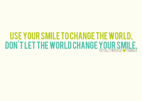 Use your smile to change the world, don&#8217;t let the worl change your smile | CourtesyFOLLOW BEST LOVE QUOTES ON TUMBLR  FOR MORE LOVE QUOTES