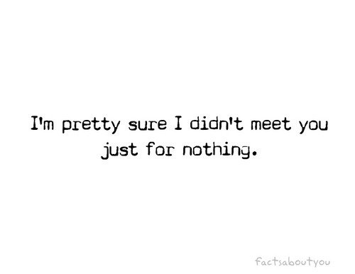 I am pretty sure I didn&#8217;t meet you just for nothing | CourtesyFOLLOW BEST LOVE QUOTES ON TUMBLR  FOR MORE LOVE QUOTES