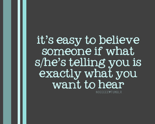 It&#8217;s easy to believe someone if what s/he&#8217;s telling you is exactly what you want to hear | CourtesyFOLLOW BEST LOVE QUOTES ON TUMBLR  FOR MORE LOVE QUOTES
