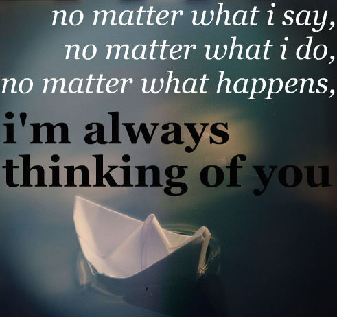 No matter what happens, I am always thinking of you | CourtesyFOLLOW BEST LOVE QUOTES ON TUMBLR  FOR MORE LOVE QUOTES