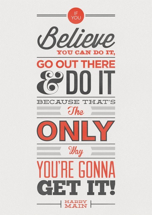 ... you believe you can do it, go out there and do it, because thats the