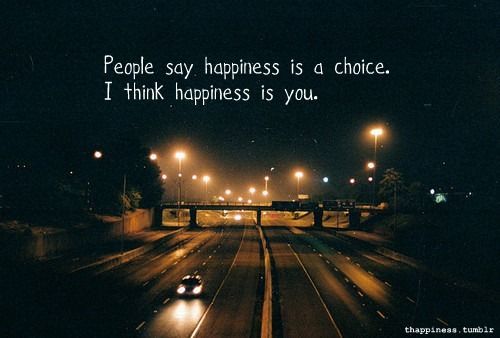 People say happiness is a choice but I think happiness is you | CourtesyFOLLOW BEST LOVE QUOTES ON TUMBLR  FOR MORE LOVE QUOTES